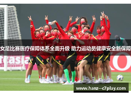 女足比赛医疗保障体系全面升级 助力运动员健康安全新保障