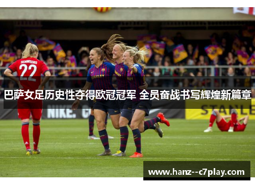 巴萨女足历史性夺得欧冠冠军 全员奋战书写辉煌新篇章
