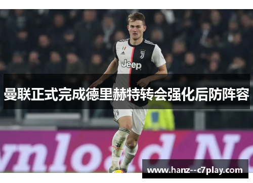 曼联正式完成德里赫特转会强化后防阵容 曼联正式完成德里赫特转会强化后防阵容