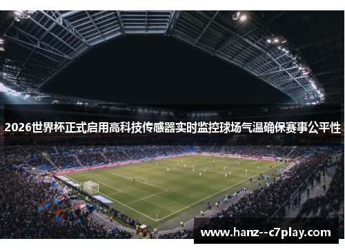 2026世界杯正式启用高科技传感器实时监控球场气温确保赛事公平性 2026世界杯正式启用高科技传感器实时监控球场气温确保赛事公平性