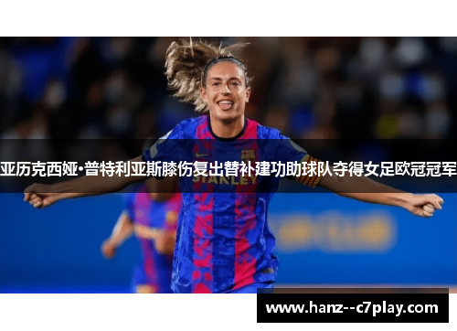亚历克西娅·普特利亚斯膝伤复出替补建功助球队夺得女足欧冠冠军