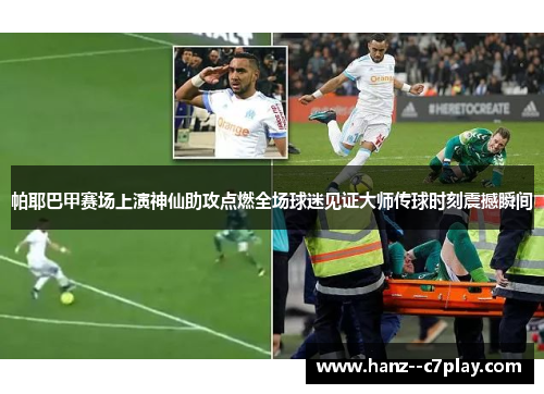 帕耶巴甲赛场上演神仙助攻点燃全场球迷见证大师传球时刻震撼瞬间 帕耶巴甲赛场上演神仙助攻点燃全场球迷见证大师传球时刻震撼瞬间