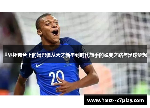 世界杯舞台上的姆巴佩从天才新星到时代旗手的蜕变之路与足球梦想