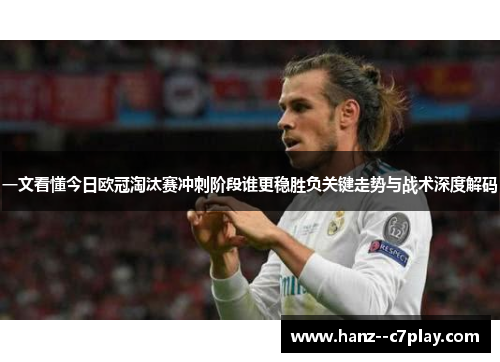 一文看懂今日欧冠淘汰赛冲刺阶段谁更稳胜负关键走势与战术深度解码