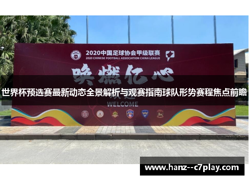 世界杯预选赛最新动态全景解析与观赛指南球队形势赛程焦点前瞻 世界杯预选赛最新动态全景解析与观赛指南球队形势赛程焦点前瞻